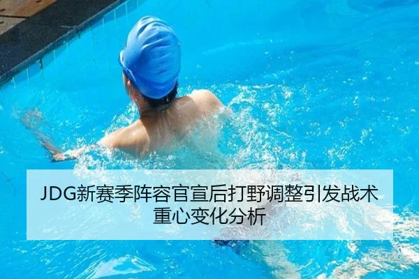 JDG新赛季阵容官宣后打野调整引发战术重心变化分析
